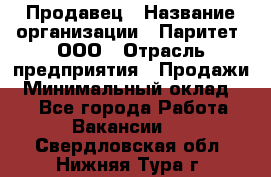 Продавец › Название организации ­ Паритет, ООО › Отрасль предприятия ­ Продажи › Минимальный оклад ­ 1 - Все города Работа » Вакансии   . Свердловская обл.,Нижняя Тура г.